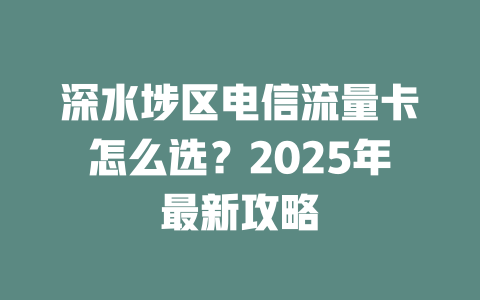 深水埗区电信流量卡怎么选？2025年最新攻略