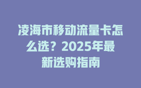 凌海市移动流量卡怎么选？2025年最新选购指南