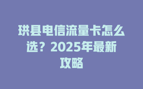 珙县电信流量卡怎么选？2025年最新攻略