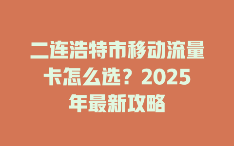 二连浩特市移动流量卡怎么选？2025年最新攻略
