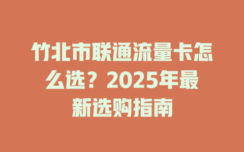 竹北市联通流量卡怎么选？2025年最新选购指南