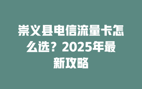 崇义县电信流量卡怎么选？2025年最新攻略