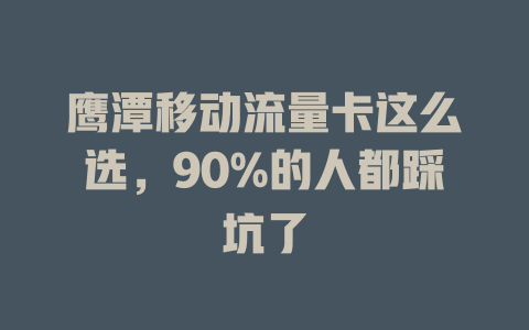 鹰潭移动流量卡这么选，90%的人都踩坑了