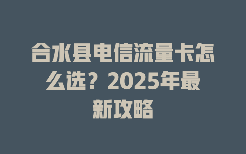 合水县电信流量卡怎么选？2025年最新攻略