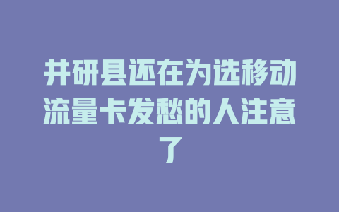 井研县还在为选移动流量卡发愁的人注意了