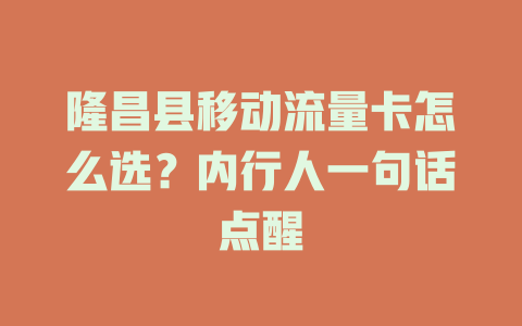 隆昌县移动流量卡怎么选？内行人一句话点醒