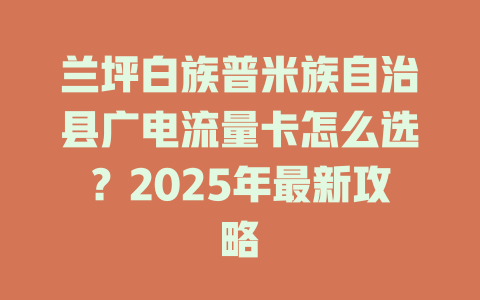 兰坪白族普米族自治县广电流量卡怎么选？2025年最新攻略