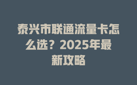 泰兴市联通流量卡怎么选？2025年最新攻略