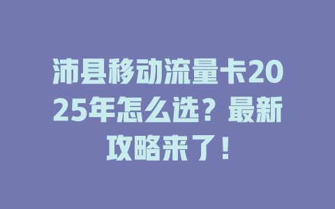 沛县移动流量卡2025年怎么选？最新攻略来了！