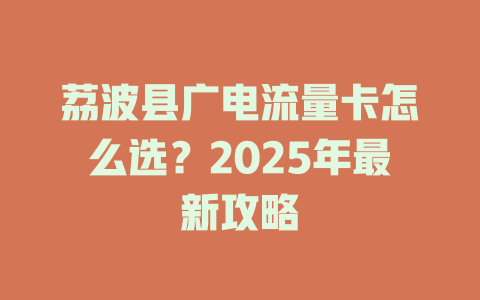 荔波县广电流量卡怎么选？2025年最新攻略