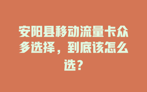 安阳县移动流量卡众多选择，到底该怎么选？
