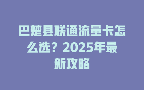 巴楚县联通流量卡怎么选？2025年最新攻略