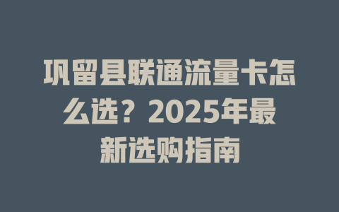 巩留县联通流量卡怎么选？2025年最新选购指南