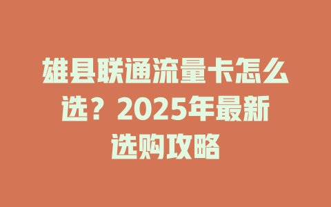 雄县联通流量卡怎么选？2025年最新选购攻略