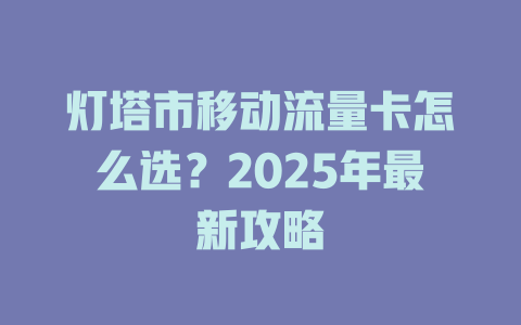 灯塔市移动流量卡怎么选？2025年最新攻略