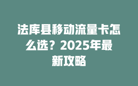 法库县移动流量卡怎么选？2025年最新攻略