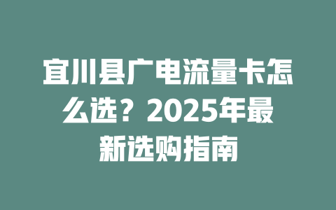 宜川县广电流量卡怎么选？2025年最新选购指南
