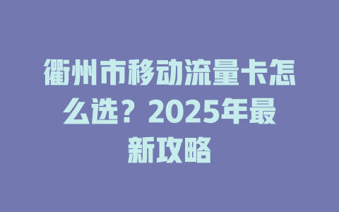 衢州市移动流量卡怎么选？2025年最新攻略