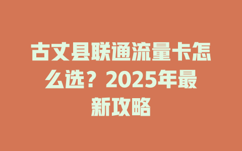 古丈县联通流量卡怎么选？2025年最新攻略