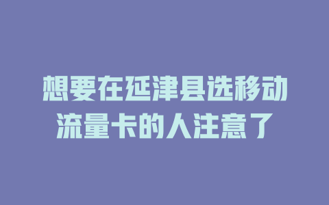 想要在延津县选移动流量卡的人注意了