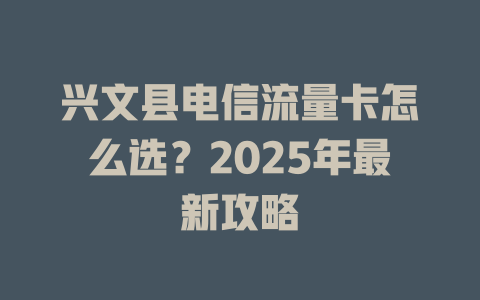 兴文县电信流量卡怎么选？2025年最新攻略