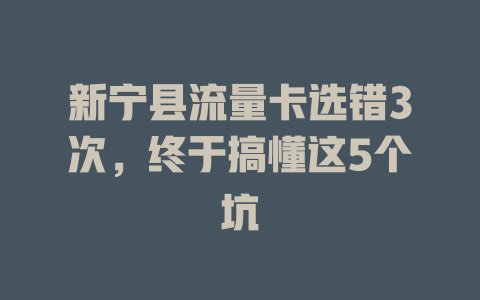 新宁县流量卡选错3次，终于搞懂这5个坑