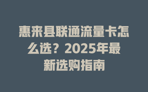 惠来县联通流量卡怎么选？2025年最新选购指南