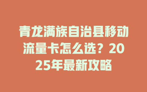 青龙满族自治县移动流量卡怎么选？2025年最新攻略