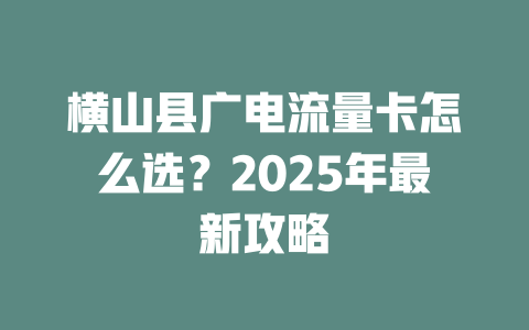 横山县广电流量卡怎么选？2025年最新攻略