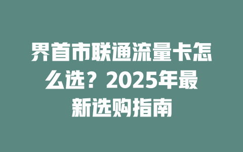 界首市联通流量卡怎么选？2025年最新选购指南