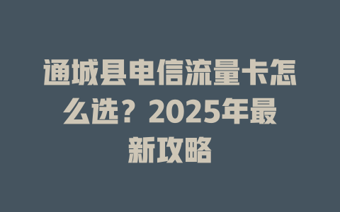 通城县电信流量卡怎么选？2025年最新攻略
