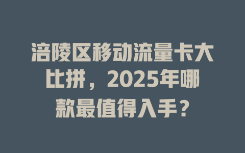 涪陵区移动流量卡大比拼，2025年哪款最值得入手？