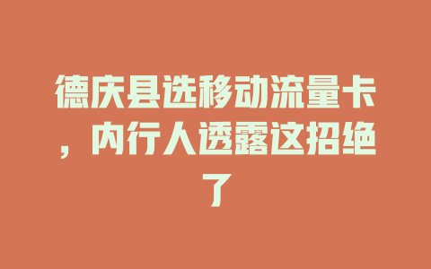 德庆县选移动流量卡，内行人透露这招绝了