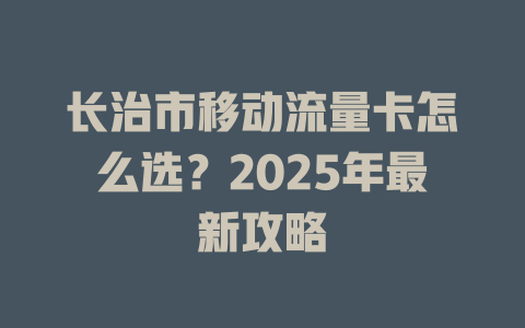 长治市移动流量卡怎么选？2025年最新攻略