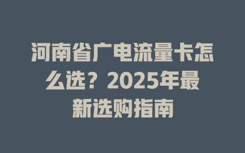 河南省广电流量卡怎么选？2025年最新选购指南