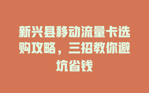 新兴县移动流量卡选购攻略，三招教你避坑省钱
