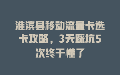 淮滨县移动流量卡选卡攻略，3天踩坑5次终于懂了