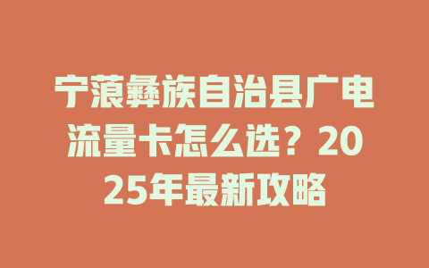 宁蒗彝族自治县广电流量卡怎么选？2025年最新攻略