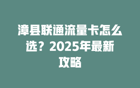漳县联通流量卡怎么选？2025年最新攻略