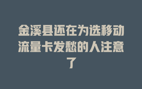 金溪县还在为选移动流量卡发愁的人注意了