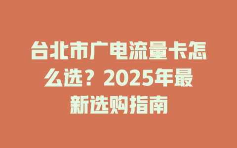 台北市广电流量卡怎么选？2025年最新选购指南