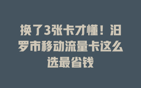换了3张卡才懂！汨罗市移动流量卡这么选最省钱
