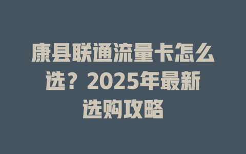 康县联通流量卡怎么选？2025年最新选购攻略