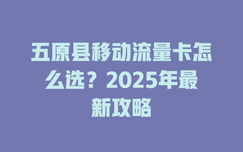 五原县移动流量卡怎么选？2025年最新攻略
