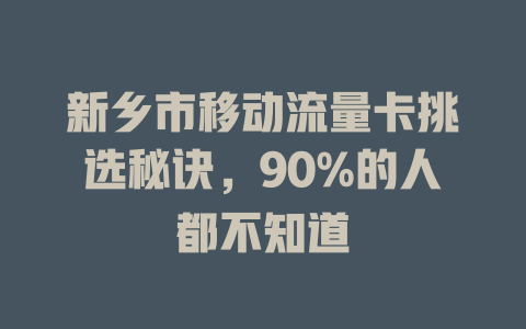 新乡市移动流量卡挑选秘诀，90%的人都不知道