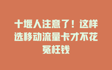 十堰人注意了！这样选移动流量卡才不花冤枉钱