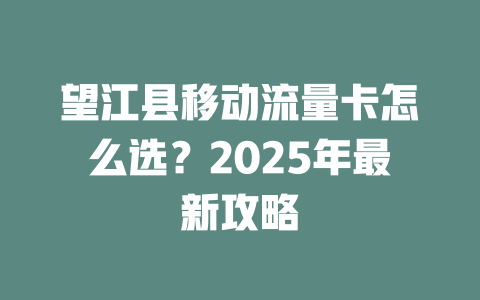 望江县移动流量卡怎么选？2025年最新攻略