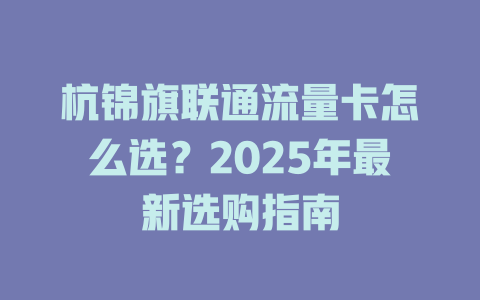 杭锦旗联通流量卡怎么选？2025年最新选购指南