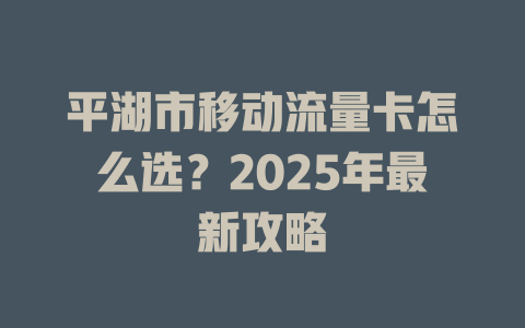 平湖市移动流量卡怎么选？2025年最新攻略