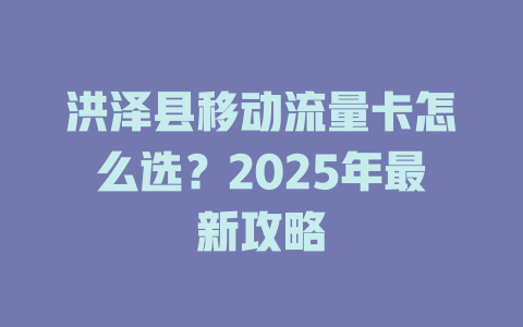洪泽县移动流量卡怎么选？2025年最新攻略